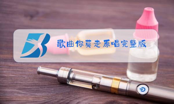 歌曲你莫走原唱完整版 大合唱歌曲你摸着